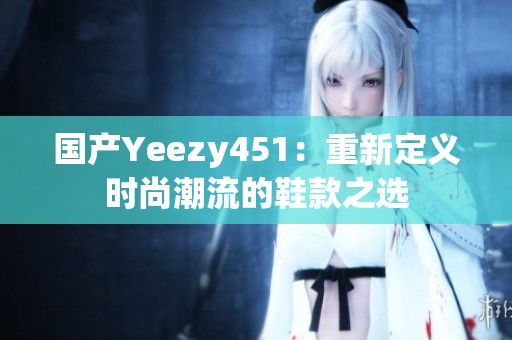 国产Yeezy451：重新定义时尚潮流的鞋款之选