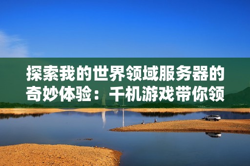 探索我的世界领域服务器的奇妙体验：千机游戏带你领略无限可能