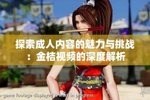 探索成人内容的魅力与挑战：金桔视频的深度解析