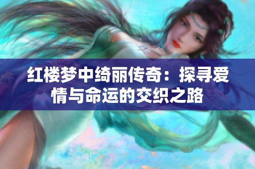红楼梦中绮丽传奇：探寻爱情与命运的交织之路