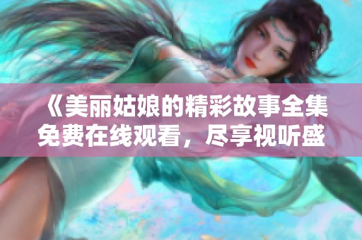 《美丽姑娘的精彩故事全集免费在线观看，尽享视听盛宴》