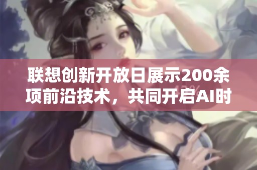 联想创新开放日展示200余项前沿技术，共同开启AI时代的新征程