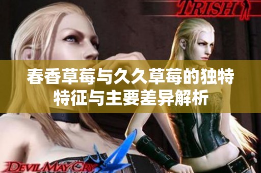 春香草莓与久久草莓的独特特征与主要差异解析