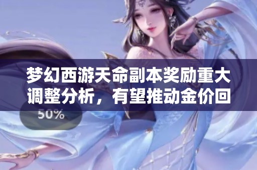 梦幻西游天命副本奖励重大调整分析，有望推动金价回暖的可能性探讨