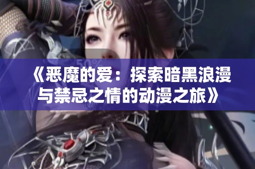 《恶魔的爱：探索暗黑浪漫与禁忌之情的动漫之旅》