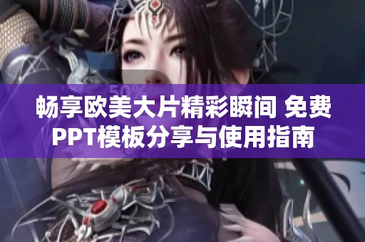 畅享欧美大片精彩瞬间 免费PPT模板分享与使用指南
