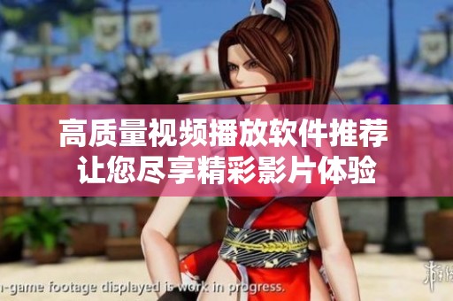 高质量视频播放软件推荐 让您尽享精彩影片体验