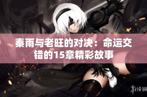 秦雨与老旺的对决：命运交错的15章精彩故事