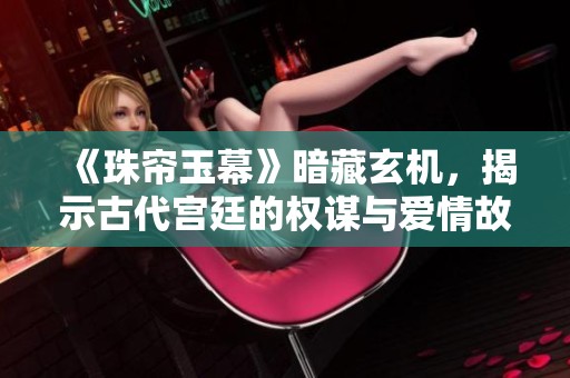 《珠帘玉幕》暗藏玄机，揭示古代宫廷的权谋与爱情故事