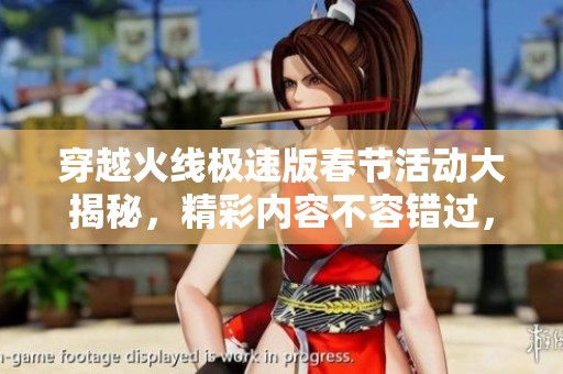 穿越火线极速版春节活动大揭秘，精彩内容不容错过，快来参与吧