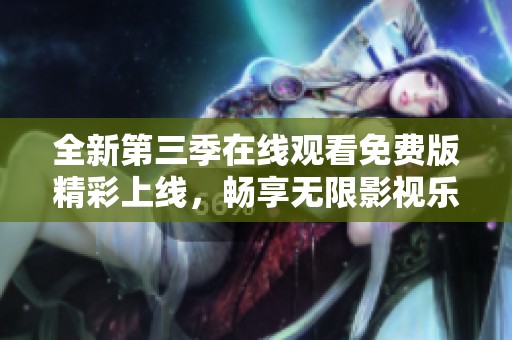 全新第三季在线观看免费版精彩上线，畅享无限影视乐趣