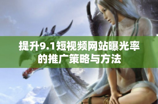 提升9.1短视频网站曝光率的推广策略与方法