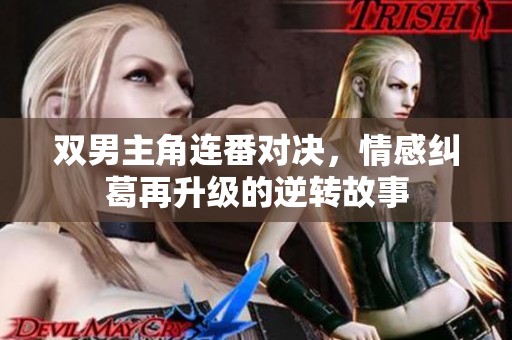 双男主角连番对决，情感纠葛再升级的逆转故事