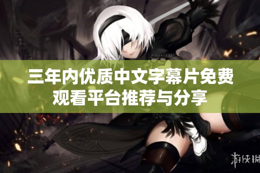 三年内优质中文字幕片免费观看平台推荐与分享