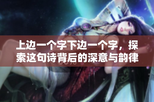 上边一个字下边一个字，探索这句诗背后的深意与韵律