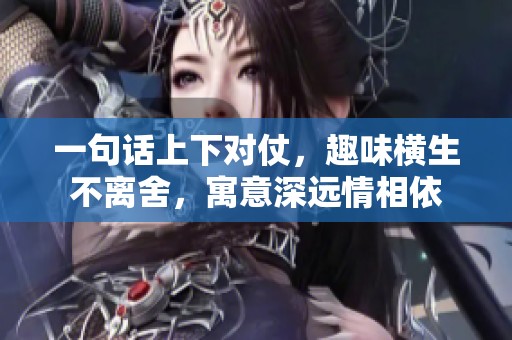 一句话上下对仗，趣味横生不离舍，寓意深远情相依