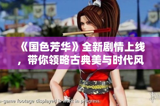《国色芳华》全新剧情上线，带你领略古典美与时代风华的交融