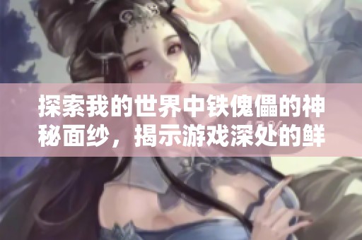 探索我的世界中铁傀儡的神秘面纱，揭示游戏深处的鲜为人知的秘密与技巧