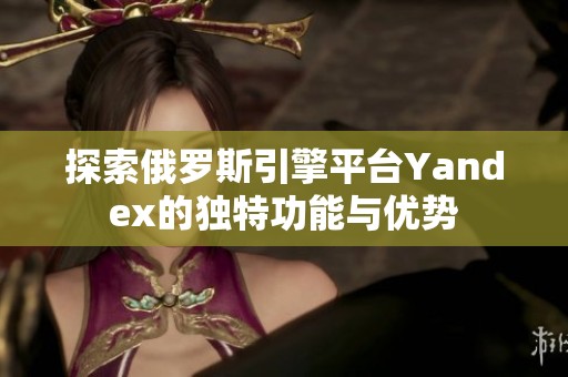 探索俄罗斯引擎平台Yandex的独特功能与优势