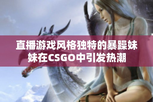 直播游戏风格独特的暴躁妹妹在CSGO中引发热潮