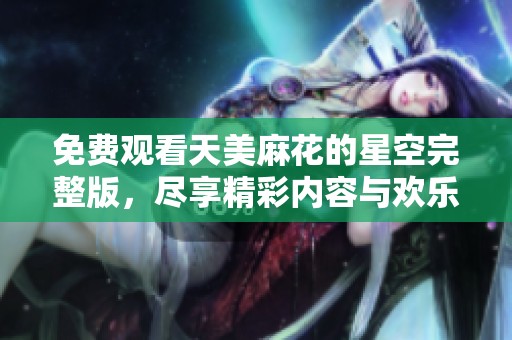 免费观看天美麻花的星空完整版，尽享精彩内容与欢乐时光