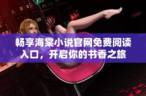 畅享海棠小说官网免费阅读入口，开启你的书香之旅