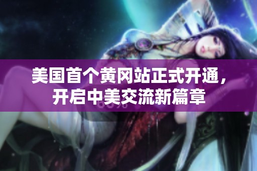 美国首个黄冈站正式开通，开启中美交流新篇章