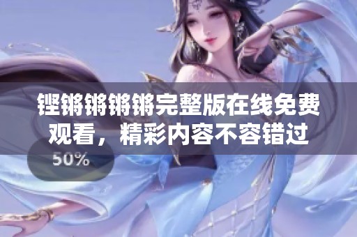 铿锵锵锵锵完整版在线免费观看，精彩内容不容错过
