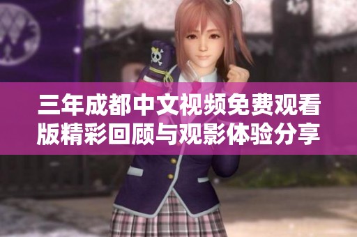 三年成都中文视频免费观看版精彩回顾与观影体验分享