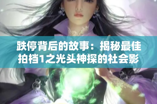 跌停背后的故事：揭秘最佳拍档1之光头神探的社会影响与反响