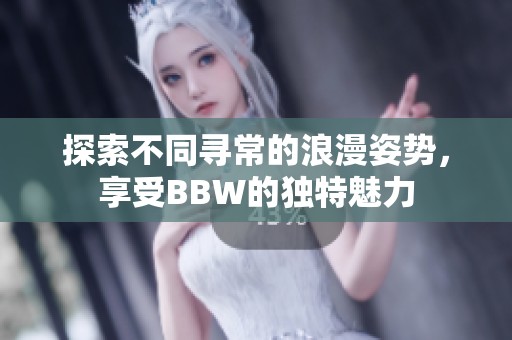 探索不同寻常的浪漫姿势，享受BBW的独特魅力