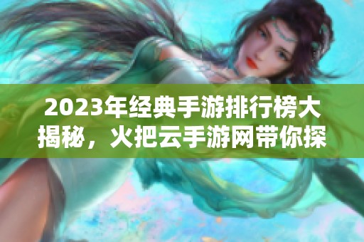 2023年经典手游排行榜大揭秘，火把云手游网带你探索最佳游戏盒子选择