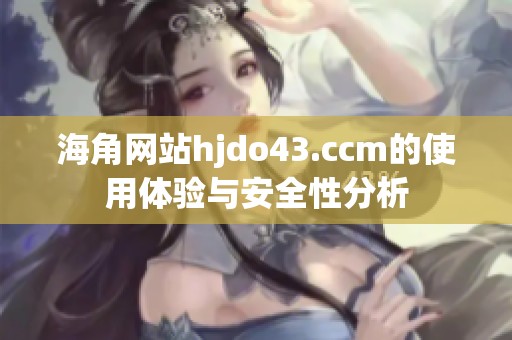 海角网站hjdo43.ccm的使用体验与安全性分析