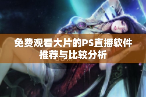 免费观看大片的PS直播软件推荐与比较分析