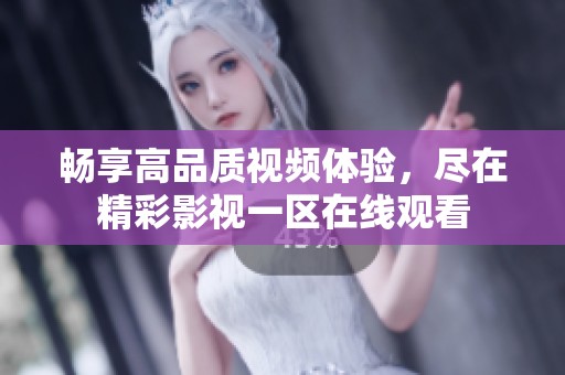 畅享高品质视频体验，尽在精彩影视一区在线观看