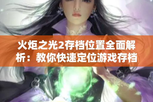 火炬之光2存档位置全面解析：教你快速定位游戏存档文件夹