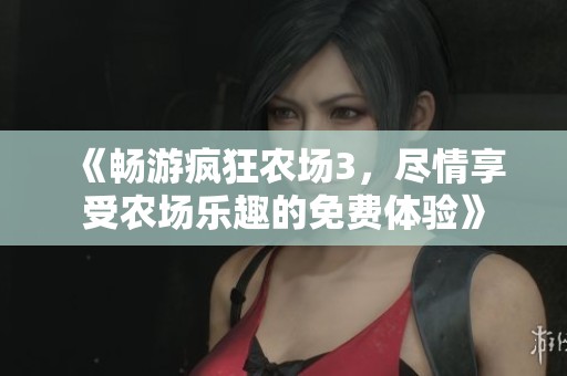 《畅游疯狂农场3，尽情享受农场乐趣的免费体验》