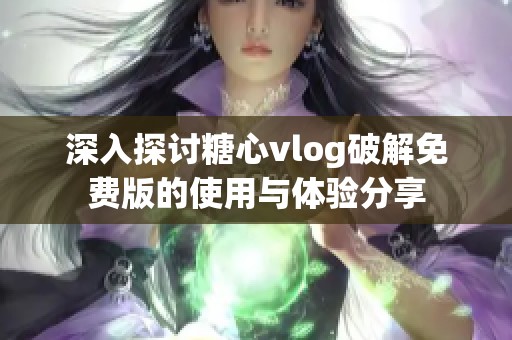 深入探讨糖心vlog破解免费版的使用与体验分享