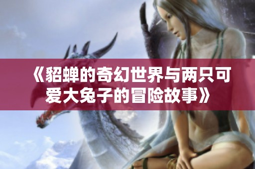 《貂蝉的奇幻世界与两只可爱大兔子的冒险故事》