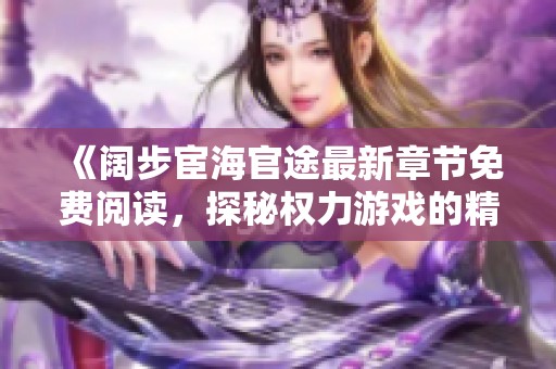 《阔步宦海官途最新章节免费阅读，探秘权力游戏的精彩旅程》