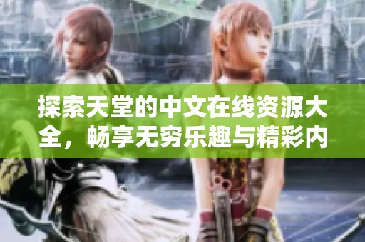 探索天堂的中文在线资源大全，畅享无穷乐趣与精彩内容
