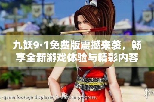 九妖9·1免费版震撼来袭，畅享全新游戏体验与精彩内容！