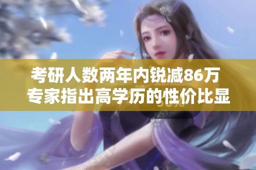 考研人数两年内锐减86万 专家指出高学历的性价比显著降低