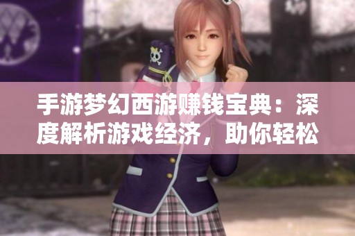 手游梦幻西游赚钱宝典：深度解析游戏经济，助你轻松获取丰厚回报
