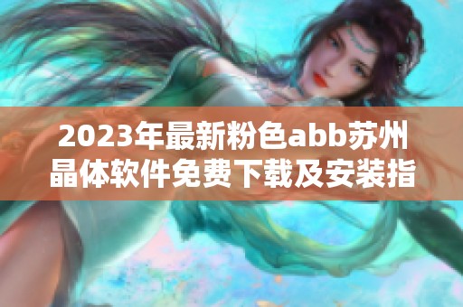 2023年最新粉色abb苏州晶体软件免费下载及安装指南