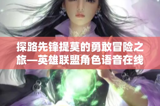 探路先锋提莫的勇敢冒险之旅—英雄联盟角色语音在线倾听攻略