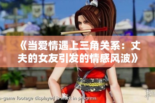 《当爱情遇上三角关系：丈夫的女友引发的情感风波》