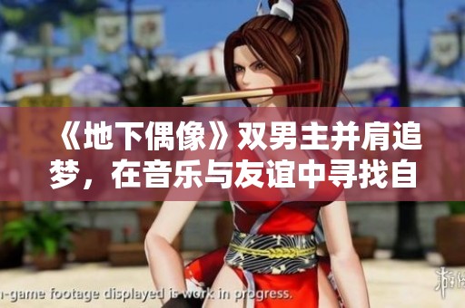 《地下偶像》双男主并肩追梦，在音乐与友谊中寻找自我价值