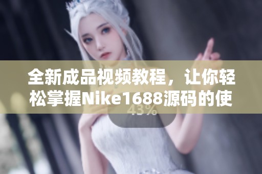 全新成品视频教程，让你轻松掌握Nike1688源码的使用技巧