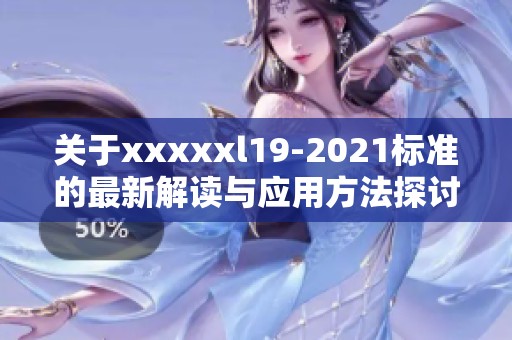 关于xxxxxl19-2021标准的最新解读与应用方法探讨